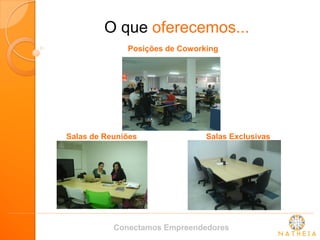 O que oferecemos... 
Posições de Coworking 
Salas de Reuniões 
Salas Exclusivas 
Conectamos Empreendedores  