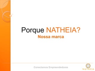 Porque NATHEIA? Nossa marca 
Conectamos Empreendedores  