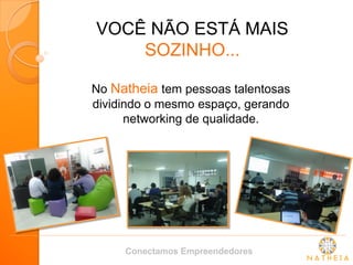 VOCÊ NÃO ESTÁ MAIS SOZINHO... 
No Natheia tem pessoas talentosas dividindo o mesmo espaço, gerando networking de qualidade. 
Conectamos Empreendedores  