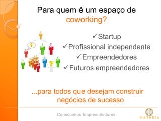 Startup 
Profissional independente 
Empreendedores 
Futuros empreendedores 
Para quem é um espaço de coworking? 
...para todos que desejam construir negócios de sucesso 
Conectamos Empreendedores  