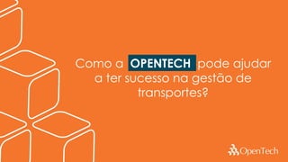 Como a OPENTECH pode ajudar
a ter sucesso na gestão de
transportes?
 