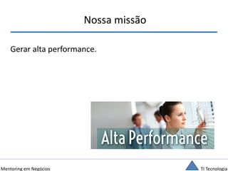 TI TecnologiaMentoring em Negócios
Nossa missão
Gerar alta performance.
 