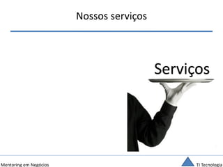 TI TecnologiaMentoring em Negócios
Nossos serviços
Serviços
 