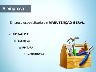 A empresa
Empresa especializada em MANUTENÇÃO GERAL.
HIDRÁULICA
ELÉTRICA
PINTURA
CARPINTARIA
 