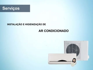 Serviços
AR CONDICIONADO
INSTALAÇÃO E HIGIENIZAÇÃO DE
 