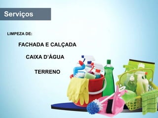 Serviços
FACHADA E CALÇADA
LIMPEZA DE:
TERRENO
CAIXA D’ÁGUA
 
