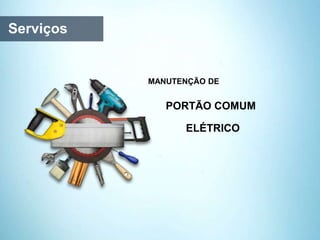 Serviços
PORTÃO COMUM
ELÉTRICO
MANUTENÇÃO DE
 