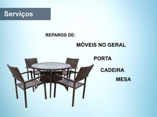 Serviços
REPAROS DE:
MESA
PORTA
CADEIRA
MÓVEIS NO GERAL
 