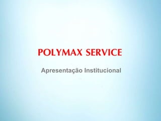 POLYMAX SERVICE
Apresentação Institucional
 