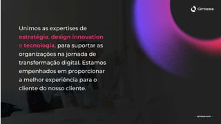 Unimos as expertises de
estratégia, design innovation
e tecnologia, para suportar as
organizações na jornada de
transformação digital. Estamos
empenhados em proporcionar
a melhor experiência para o
cliente do nosso cliente.
— qintess.com —— qintess.com —
 