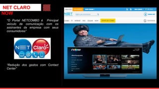 “O Portal NETCOMBO é Principal
veículo de comunicação com os
assinantes da empresa com seus
consumidores”
“Redução dos gastos com Contact
Center”
NET CLARO
NOW
 