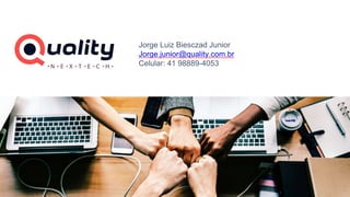 Jorge Luiz Biesczad Junior
Jorge.junior@quality.com.br
Celular: 41 98889-4053
 