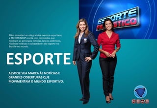 ASSOCIE SUA MARCA ÀS NOTÍCIAS E GRANDES COBERTURAS QUE MOVIMENTAM O MUNDO ESPORTIVO. 
Além da cobertura de grandes eventos esportivos, a RECORD NEWS conta com conteúdos que mostram as principais notícias, lances polêmicos, histórias inéditas e os bastidores do esporte no Brasil e no mundo. 
ESPORTE  
