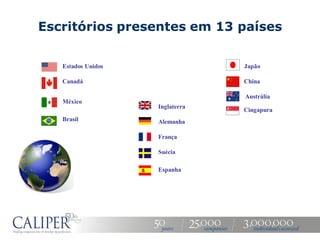 Escritórios presentes em 13 países

   Estados Unidos                Japão

   Canadá                        China

                                 Austrália
   México
                    Inglaterra
                                 Cingapura
   Brasil           Alemanha

                    França

                    Suécia

                    Espanha
 