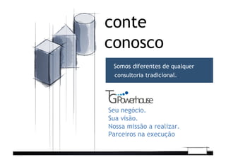 conosco
conte
Seu negócio.
Sua visão.
Nossa missão a realizar.
Parceiros na execução
Somos diferentes de qualquer
consultoria tradicional.
 