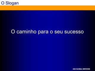 O Slogan




    O caminho para o seu sucesso




                           AG4 GLOBAL SERVICES
 