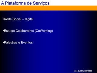 A Plataforma de Serviços


•Rede Social – digital


•Espaço Colaborativo (CoWorking)


•Palestras e Eventos




                                   AG4 GLOBAL SERVICES
 