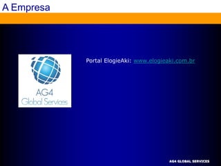A Empresa




            Portal ElogieAki: www.elogieaki.com.br




                                         AG4 GLOBAL SERVICES
 
