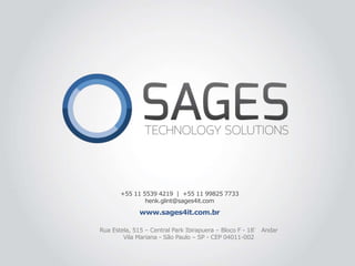 Rua Estela, 515 – Central Park Ibirapuera – Bloco F - 18° Andar
Vila Mariana - São Paulo – SP - CEP 04011-002
www.sages4it.com.br
+55 11 5539 4219 | +55 11 99825 7733
henk.glint@sages4it.com
 