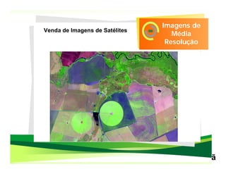 Imagens de
Venda de Imagens de Satélites
                                          Média
                                        Resolução




                                10 metros de resolução
 