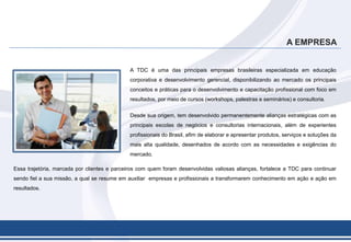 A EMPRESA<br />A TDC é uma das principais empresas brasileiras especializada em educação corporativa e desenvolvimento ger...