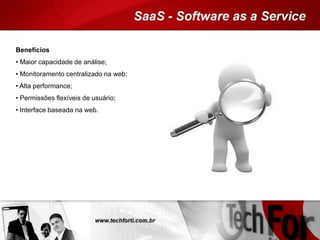 Benefícios
• Maior capacidade de análise;
• Monitoramento centralizado na web;
• Alta performance;
• Permissões flexíveis de usuário;
• Interface baseada na web.
 