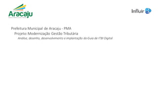 Prefeitura	Municipal	de	Aracaju	- PMA
Projeto:	Modernização	Gestão	Tributária
Análise,	desenho,	desenvolvimento	e	implantação	do	Guia	de	ITBI	Digital
 