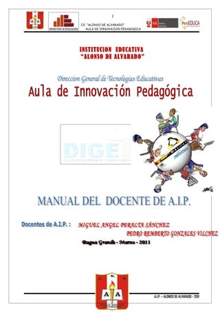 1
I.E. “ALONSO DE ALVARADO”
    AULA DE INNOVACION PEDAGOGICA




INSTITUCION EDUCATIVA
“ALONSO DE ALVARADO”




                                    A.I.P. – ALONSO DE ALVARADO - 2011
 