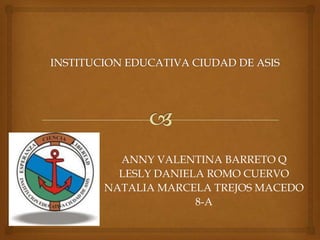 ANNY VALENTINA BARRETO Q
LESLY DANIELA ROMO CUERVO
NATALIA MARCELA TREJOS MACEDO
8-A
 
