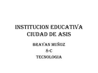 INSTITUCION EDUCATIVA CIUDAD DE ASIS BRAYAN MUÑOZ 8-C  TECNOLOGIA 