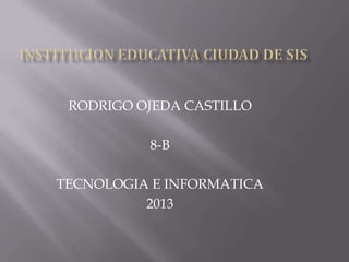 RODRIGO OJEDA CASTILLO
8-B
TECNOLOGIA E INFORMATICA
2013
 
