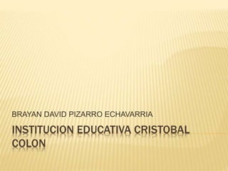 INSTITUCION EDUCATIVA CRISTOBAL
COLON
BRAYAN DAVID PIZARRO ECHAVARRIA
 