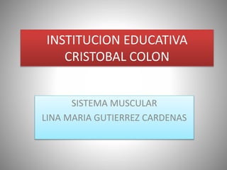 INSTITUCION EDUCATIVA
CRISTOBAL COLON
SISTEMA MUSCULAR
LINA MARIA GUTIERREZ CARDENAS
 
