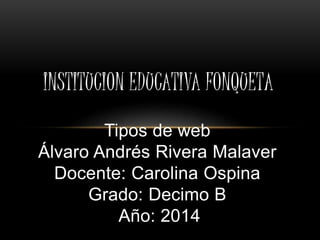 Tipos de web
Álvaro Andrés Rivera Malaver
Docente: Carolina Ospina
Grado: Decimo B
Año: 2014
INSTITUCION EDUCATIVA FONQUETA
 