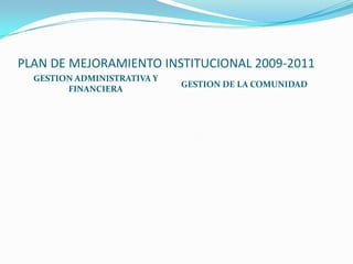 PLAN DE MEJORAMIENTO INSTITUCIONAL 2009-2011GESTION ADMINISTRATIVA Y FINANCIERAGESTION DE LA COMUNIDAD