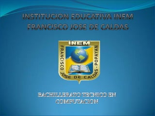 INSTITUCION EDUCATIVA INEMFRANCISCO JOSE DE CALDAS BACHILLERATO TECNICO EN COMPUTACION 