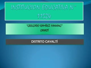 INSTITUCION EDUCATIVA N° 11524 “GREGORIO RAMÍREZ FANNING” CAYALTÍ DISTRITO CAYALTÍ 