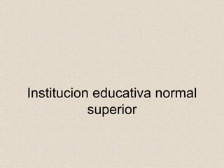 Institucion educativa normal superior 