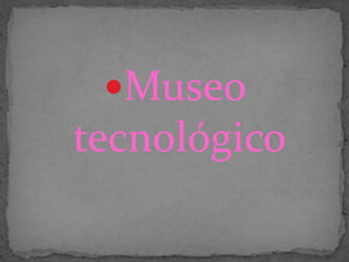 Museo
tecnológico
 