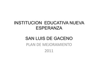 INSTITUCION  EDUCATIVA NUEVA ESPERANZASAN LUIS DE GACENO PLAN DE MEJORAMIENTO 2011 