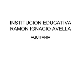 INSTITUCION EDUCATIVA RAMON IGNACIO AVELLA AQUITANIA 