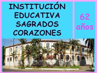 62
años
INSTITUCIÓN
EDUCATIVA
SAGRADOS
CORAZONES
 