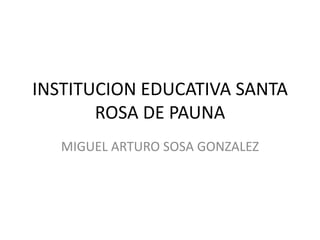 INSTITUCION EDUCATIVA SANTA ROSA DE PAUNA MIGUEL ARTURO SOSA GONZALEZ 