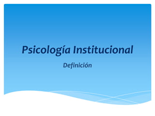 Psicología Institucional
        Definición
 
