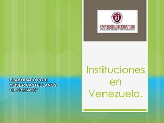Instituciones
en
Venezuela.
ELABORADO POR:
YEISER CASTELLANOS
C.I.:23.566.567
 