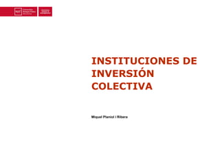 INSTITUCIONES DE
INVERSIÓN
COLECTIVA
Miquel Planiol i Ribera
 