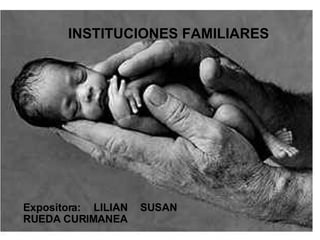 INSTITUCIONES FAMILIARES Expositora: LILIAN SUSAN RUEDA CURIMANEA 