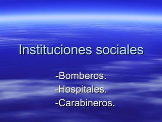 Instituciones sociales -Bomberos. -Hospitales. -Carabineros. 