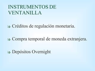 INSTRUMENTOS DE VENTANILLA Créditos de regulación monetaria. Compra temporal de moneda extranjera. Depósitos Overnight 