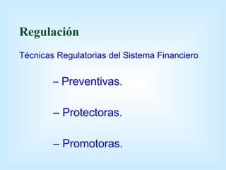 Regulación Técnicas Regulatorias del Sistema Financiero Preventivas. Protectoras. Promotoras. 